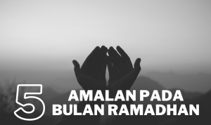 5 Amalan Sunah di Bulan Suci Ramadhan Yang Dapat Diamalkan!