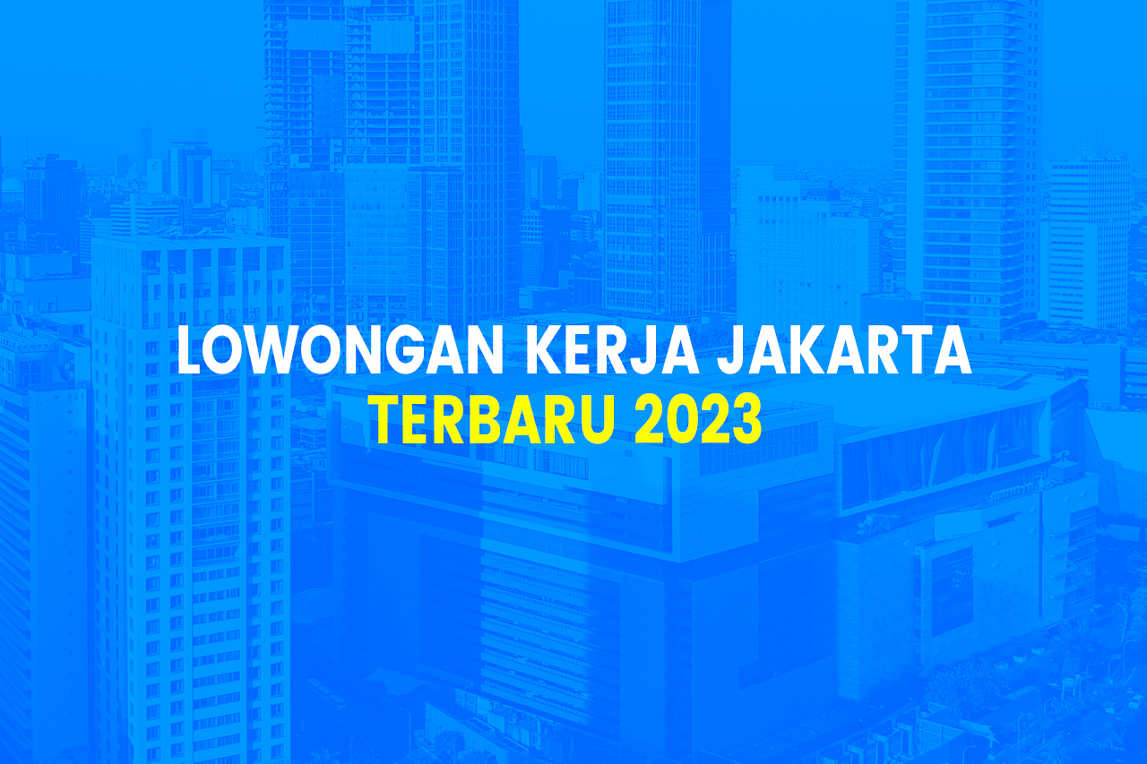 5 Lowongan Kerja Jakarta 2023, Loker Terbaru 27 April 2023