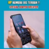 7 HP Kamera OIS 4 Jutaan Terbaik untuk Content Creator (Spesial Juli 2024)