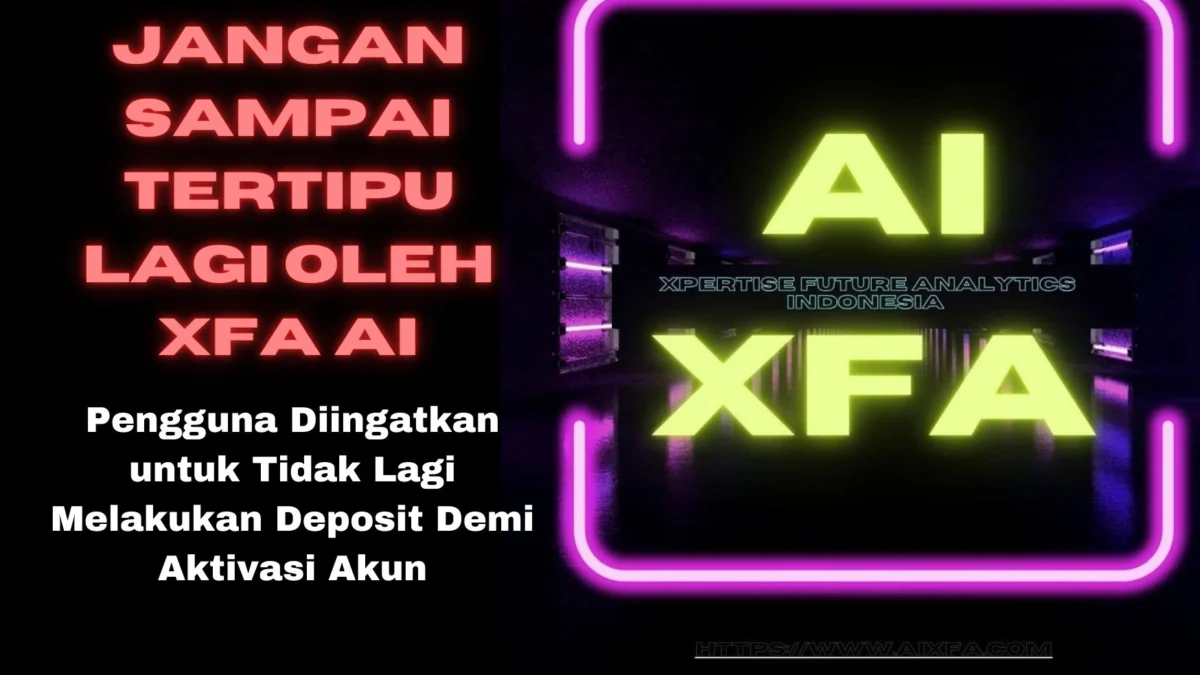 Jangan Sampai Tertipu Lagi oleh XFA AI, Pengguna Diingatkan untuk Tidak Lagi Melakukan Deposit Demi Aktivasi Akun